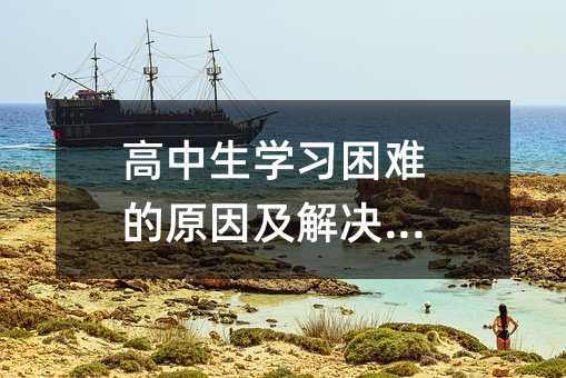 高中生学习困难的原因及解决方法