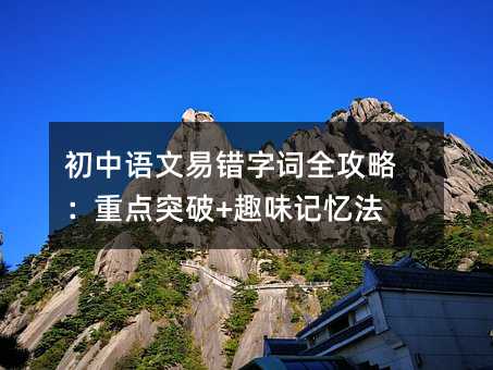 ³õÖÐÓïÎÄÒ×´í×Ö´ÊÈ«¹¥ÂÔ£ºÖصãÍ»ÆÆ+Ȥζ¼ÇÒä·¨