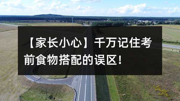 【家长小心】千万记住考前食物搭配的误区!