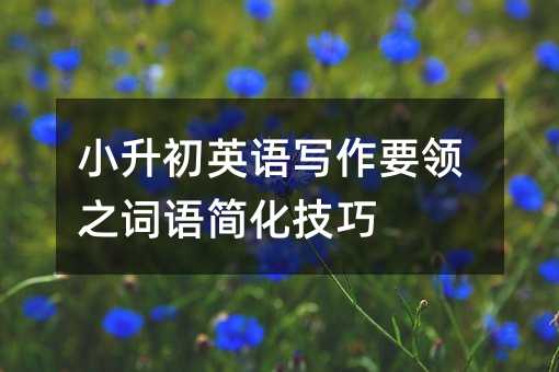 小升初英语写作要领之词语简化技巧