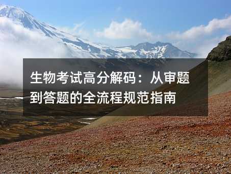 生物考试高分解码:从审题到答题的全流程规范指南
