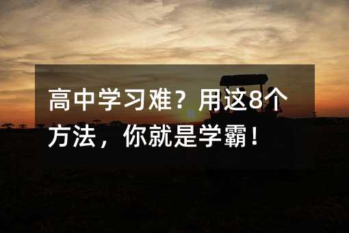 高中学习难?用这8个方法,你就是学霸!