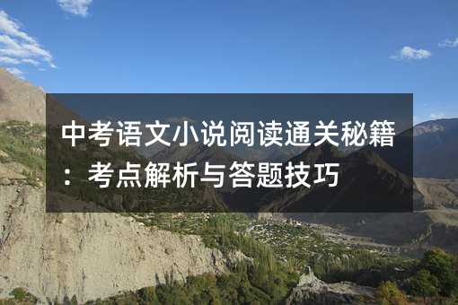 中考语文小说阅读通关秘籍:考点解析与答题技巧
