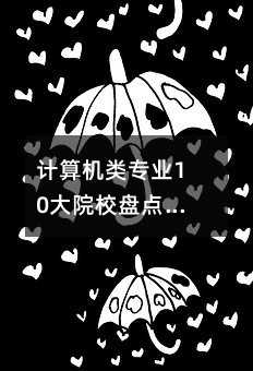 计算机类专业10大院校盘点,想要高薪的看过来!