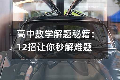 高中数学解题秘籍:12招让你秒解难题!