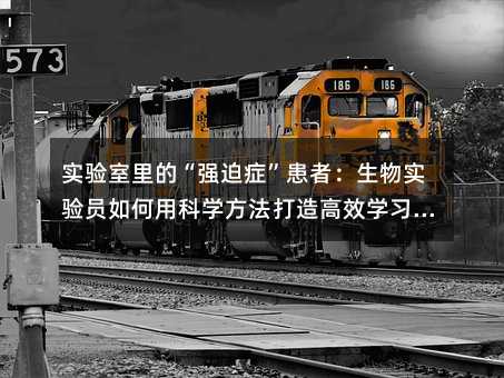 实验室里的“强迫症”患者:生物实验员如何用科学方法打造高效学习空间