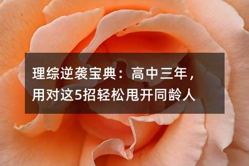 理综逆袭宝典:高中三年,用对这5招轻松甩开同龄人