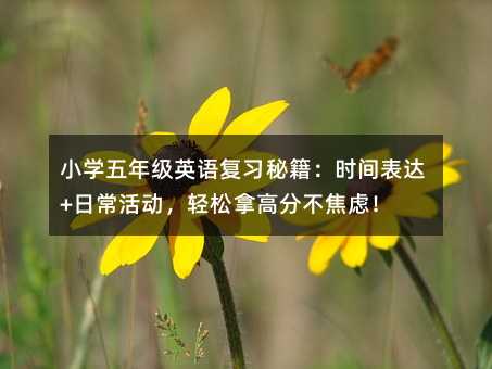 Сѧ���꼶Ӣ�︴ϰ�ؼ���ʱ�����+�ճ���������ø߷ֲ����ǣ�