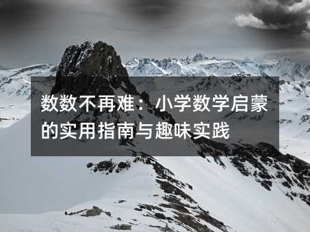 数数不再难:小学数学启蒙的实用指南与趣味实践