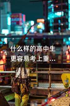什么样的高中生更容易考上重点大学?