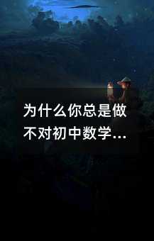 为什么你总是做不对初中数学题?可能是你还没掌握这4个核心解题思维
