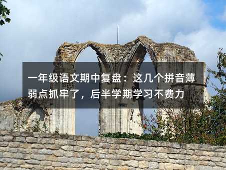 一年级语文期中复盘:这几个拼音薄弱点抓牢了,后半学期学习不费力